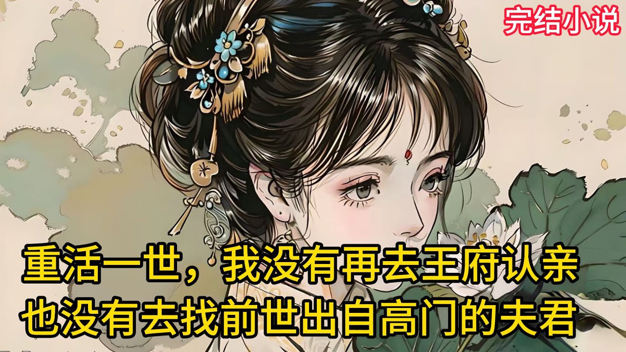 【一口氣看完 】重活一世，我没有再去王府认亲，也没有去找前世出自高门的夫君.....
