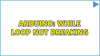 Arduino: While loop not breaking (4 Solutions!!)