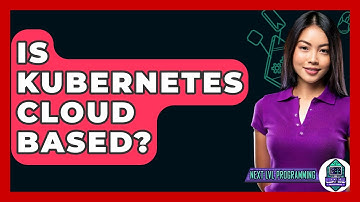 Is Kubernetes Cloud Based? - Next LVL Programming