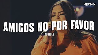 Yuridia - Amigos No por Favor (Letra) //porque los amigos no se hacen el amor
