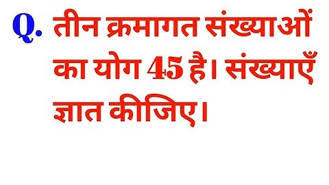 तीन क्रमागत संख्याओं का योग 45 है।संख्याएँ ज्ञात कीजिए/finding consecutive numbers