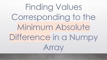 Finding Values Corresponding to the Minimum Absolute Difference in a Numpy Array