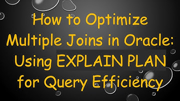How to Optimize Multiple Joins in Oracle: Using EXPLAIN PLAN for Query Efficiency