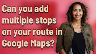Can you add multiple stops on your route in Google Maps