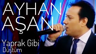 Video thumbnail of "AYHAN AŞAN - YAPRAK GİBİ DÜŞTÜM (Canlı Performans)"