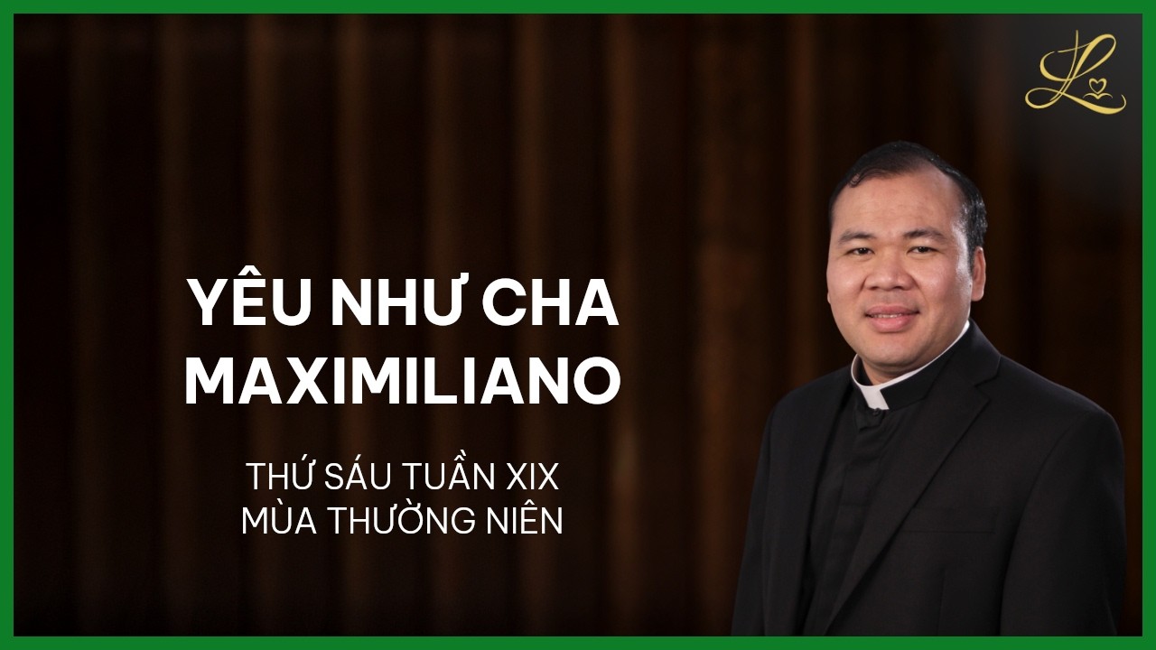 Yêu Như Cha Maximiliano - Thứ Sáu Tuần XIX Mùa Thường Niên | Lm. Đaminh Nguyễn Xuân Mạnh, SDD