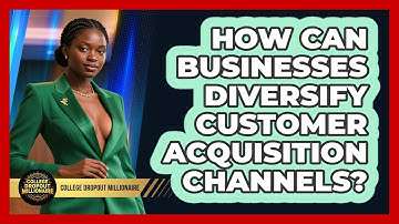 How Can Businesses Diversify Customer Acquisition Channels? - College Dropout Millionaire
