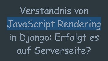 Verständnis von JavaScript Rendering in Django: Erfolgt es auf Serverseite?
