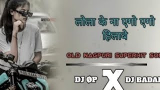 LOLA KE NA EGO EGO HILABE___OL D__NAGPURI_DJ_SONG____DJ__OP  X   DJ__BADAL