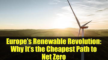 Europe’s Renewable Revolution: Why It’s the Cheapest Path to Net Zero