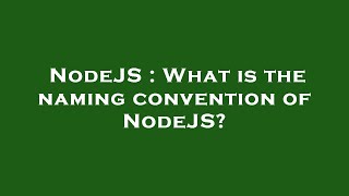 NodeJS : What is the naming convention of NodeJS
