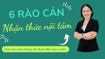 6 RÀO CẢN NHẬN THỨC NỘI TÂM
