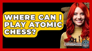 Where Can I Play Atomic Chess? - The Board Game Xpert