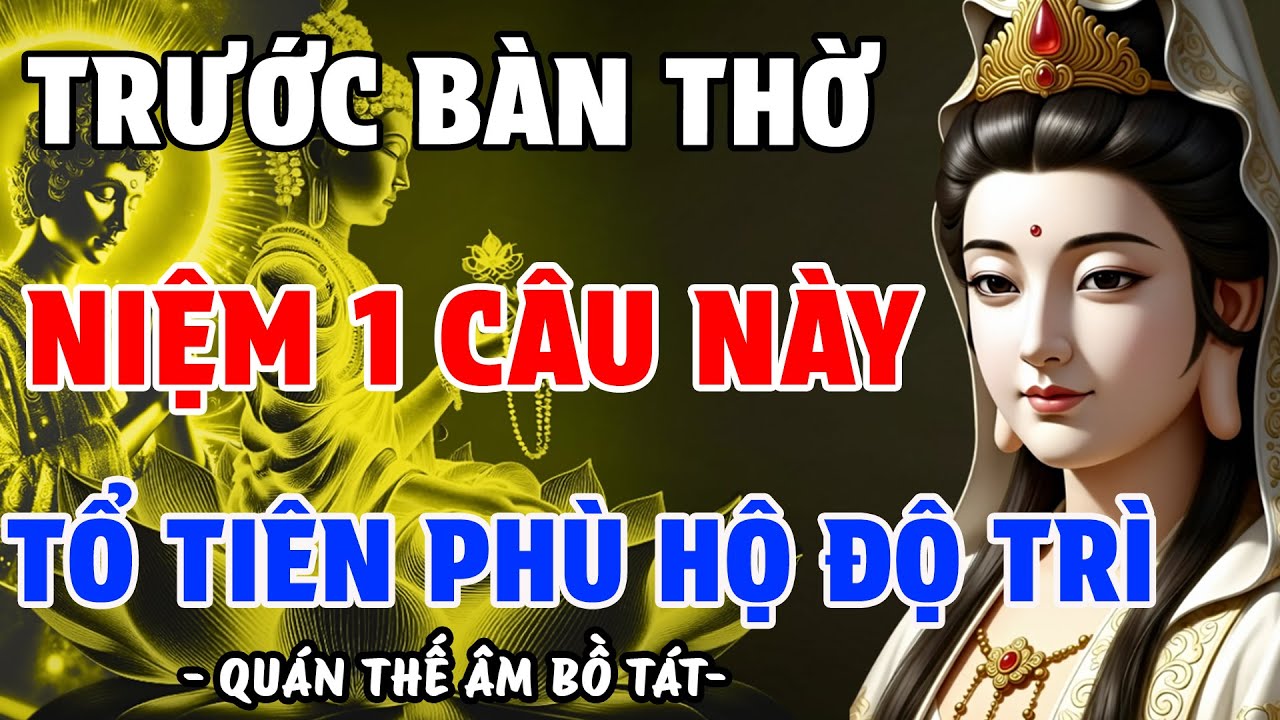 QUÁN ÂM BỒ TÁT DẠY: SÁNG SỚM NIỆM CÂU NÀY TRƯỚC BÀN THỜ, TỔ TIÊN PHÙ HỘ, CON CHÁU NHẬN PHƯỚC LỚN