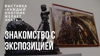 Мини-экскурсия по выставке «Каждый охотник желает знать…». 1 часть. Знакомство с экспозицией