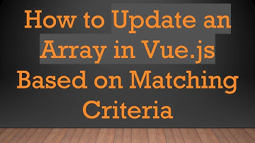 How to Update an Array in Vue.js Based on Matching Criteria