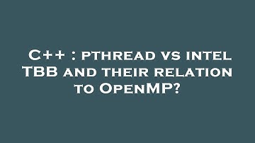 C++ : pthread vs intel TBB and their relation to OpenMP?