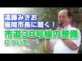 【遠藤市長が語る座間市!vol.7】市道38号線の整備について