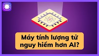 Máy tính lượng tử nguy hiểm hơn cả AI?