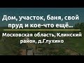 Дом и участок в Клинском районе д.Глухино, а так же Баня, гостевой дом, пруд,