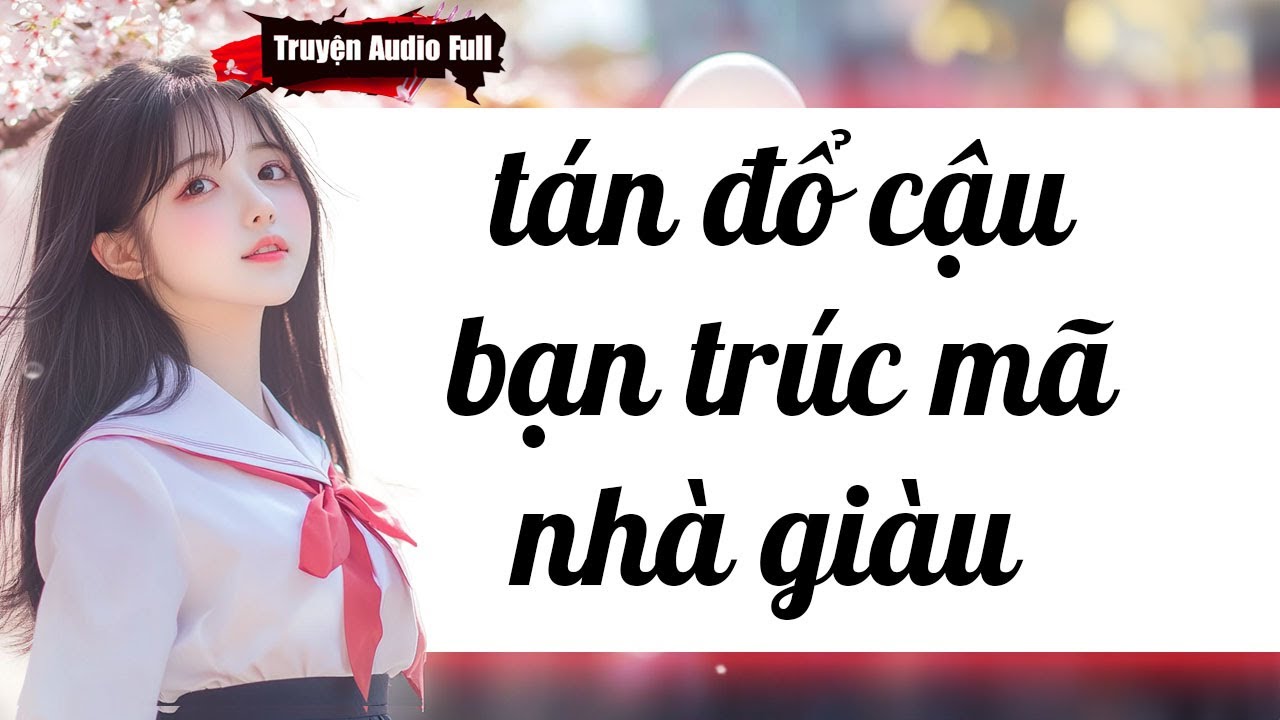 [Truyện Audio Full] TÁN ĐỔ CẬU BẠN TRÚC MÃ NHÀ GIÀU