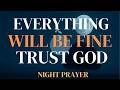 Trust God Through the Storm: Everything Will Be Fine | Night Prayer for Peace, Healing, and Rest