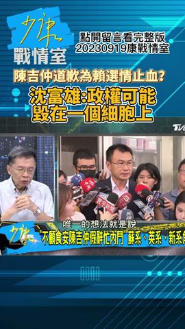 陳吉仲道歉為賴選情止血？沈富雄:政權可能毀在一個細胞上! 少康戰情室20230919