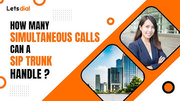 How Many Simultaneous Calls Can A Sip Trunk Handle l Letsdial