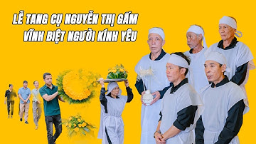 Lễ Tang Cụ Nguyễn Thị Gấm | Vĩnh Biệt Người Kính Yêu