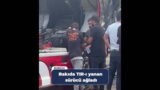 Bakıda TIR-ı yanan sürücü ağladı-