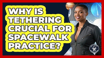 Why Is Tethering Crucial For Spacewalk Practice? - All About Astronauts