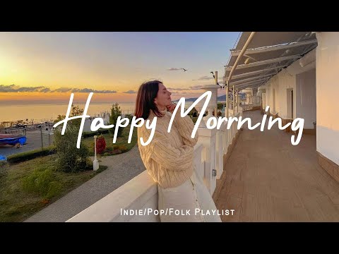 Happy Morrning Chill Music Mix For Positive Energy And Fresh Start Indie Pop Folk Acoustic 