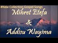 Mihret Etefa and Addisu wayima | Nonstop Oromo Gospel collection