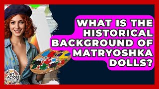 What Is The Historical Background Of Matryoshka Dolls? - Art Across Cultures