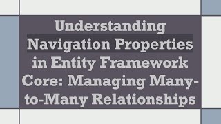 Understanding Navigation Properties in Entity Framework Core: Managing Many-to-Many Relationships