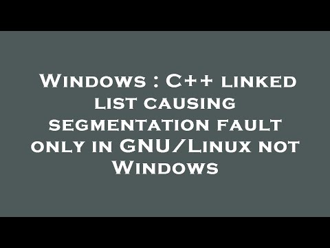 Windows : C++ linked list causing segmentation fault only in GNU/Linux not Windows
