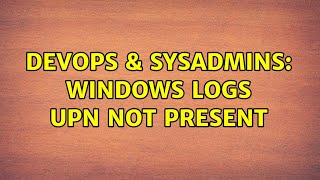 DevOps & SysAdmins: Windows logs UPN not present
