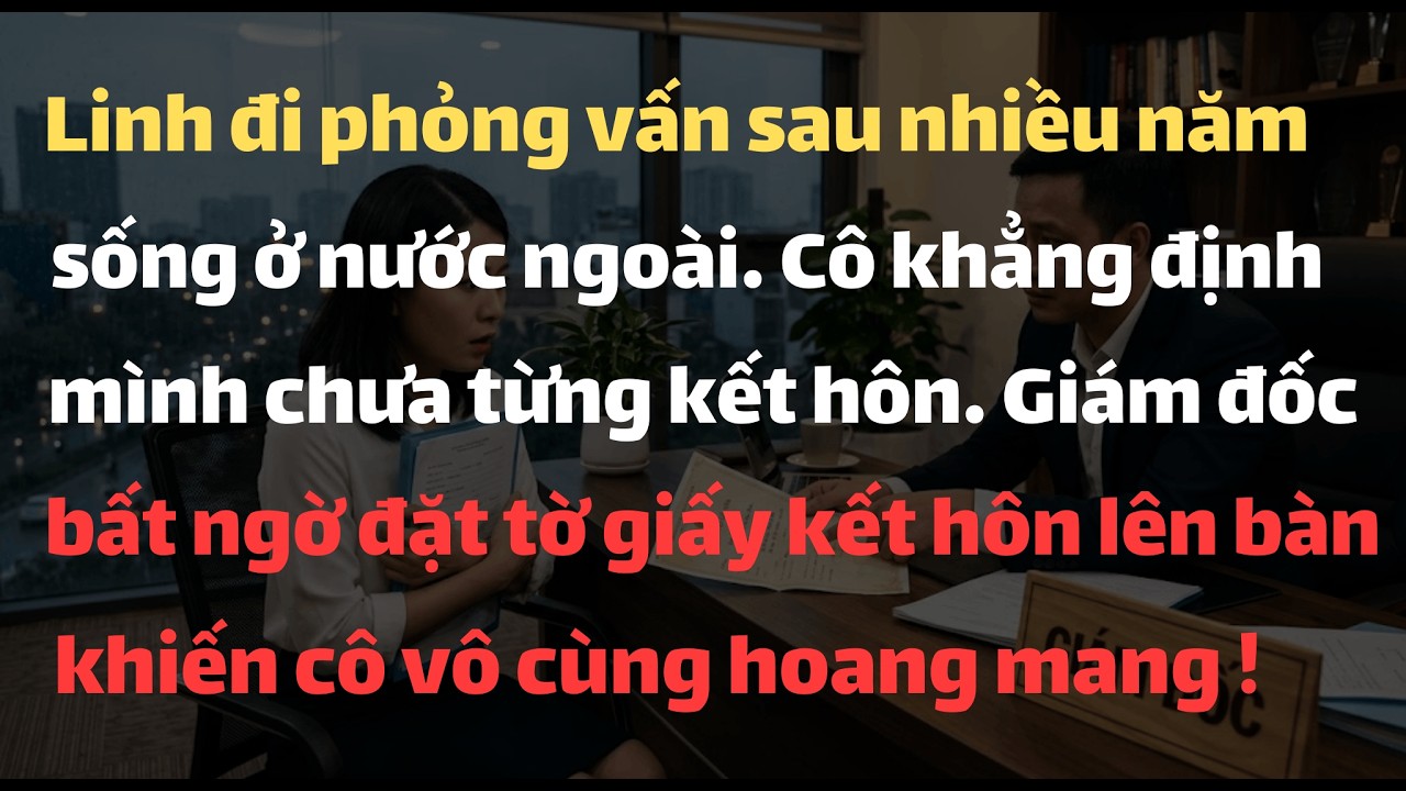 Linh Đi Phỏng Vấn Sau Nhiều Năm Sống Ở Nước Ngoài. Cô Khẳng Định Mình Chưa Từng Kết Hôn. Giám Đốc...