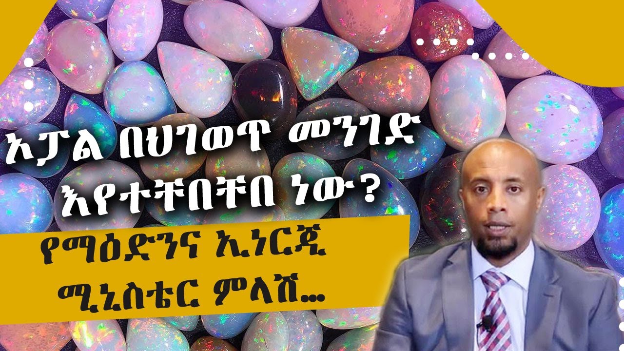 ኦፓል በህገወጥ መንገድ እየተቸበቸበ ነው? የማዕድንና ኢነርጂ ሚኒስቴር ምላሽ… Tadias Addis