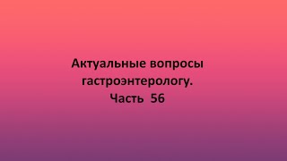 Актуальные вопросы гастроэнтерологу. Часть  56