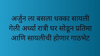 अर्जुन ला बसला धक्का सायली गेली अर्ध्या रात्री घर सोडून प्रतिमा आणि सायलीची होणार गाठभेट