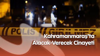Kahramanmaraşta Alacak-Verecek Cinayeti Şüpheli Tutuklandı, Olayın Detayları Ortaya Çıktı