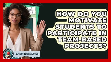 How Do You Motivate Students To Participate In Team-based Projects? - Aspiring Teacher Guide