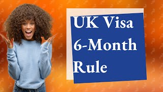 What is the 6 month rule for UK visa?