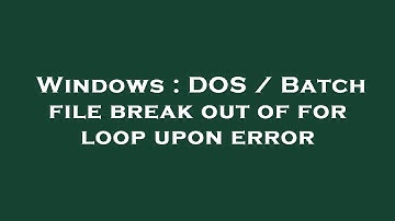 Windows : DOS / Batch file break out of for loop upon error