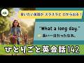 【ひとりごと英会話 142】What a long day.「長い１日だったなぁ」言いたいことがスラスラと英語が話せるようになる！日常英会話１日10分 朝活英会話