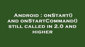 Android : onStart() and onStartCommand() still called in 2.0 and higher