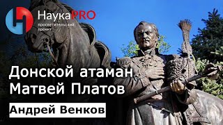 Атаман Матвей Платов | История Донского казачества - историк Андрей Венков | Научпоп