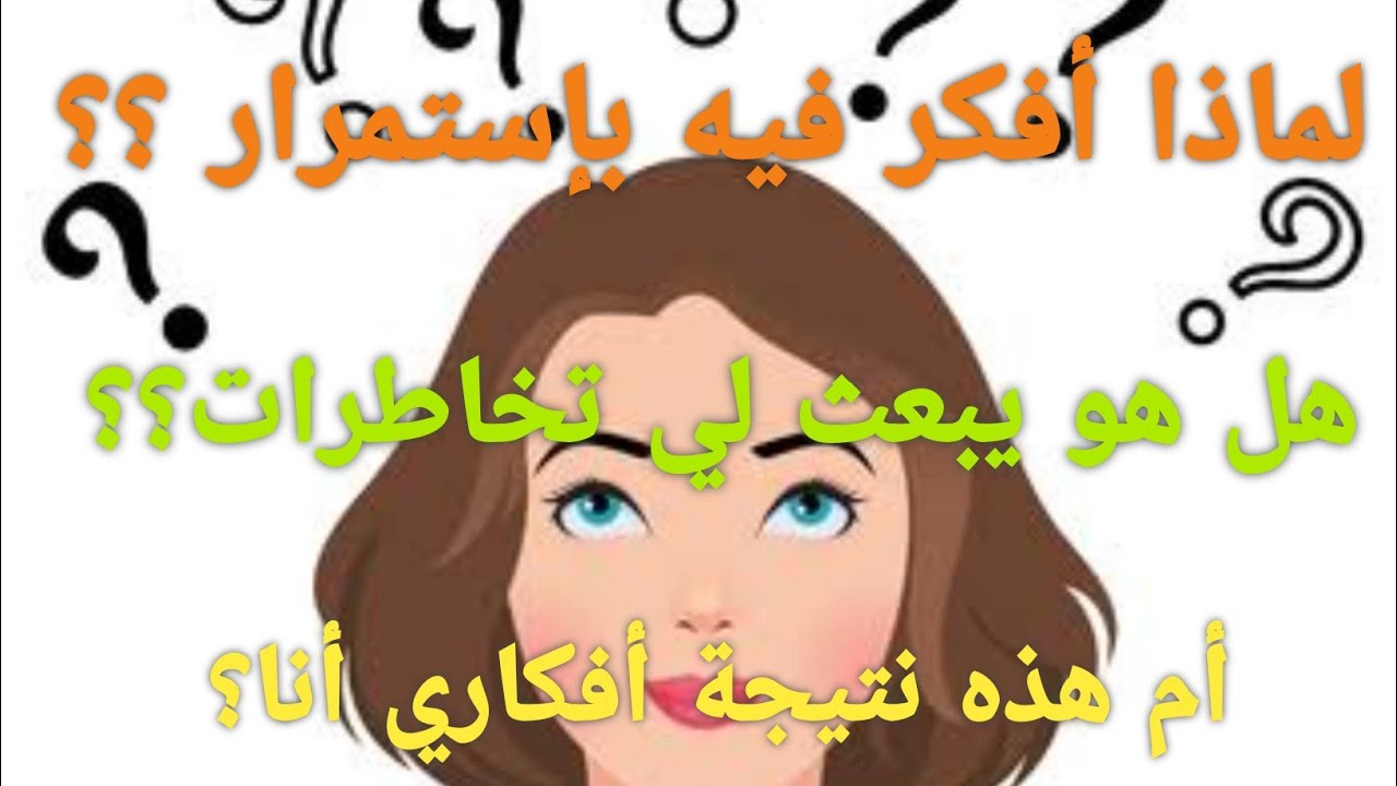 لماذا أفكر فيه بإستمرار 🤔و بهوس 🙄هل هو من يبعث لك تخاطرات حتى تفكر فيه 🤒أم هذا نتيجة أفكارك أنت  به😨
