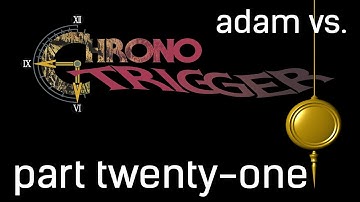 Adam vs. Chrono Trigger (Part Twenty-One)